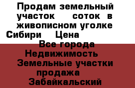 Продам земельный участок (40 соток) в живописном уголке Сибири. › Цена ­ 1 000 000 - Все города Недвижимость » Земельные участки продажа   . Забайкальский край